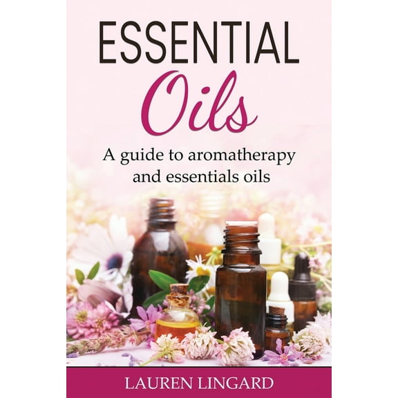 Essential Oils: A guide to aromatherapy and essential oils, (Paperback)