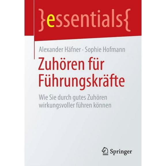 Essentials ZuhÃ¶ren FÃ¼r FÃ¼hrungskrÃ¤fte: Wie Sie Durch Gutes ZuhÃ¶ren Wirkungsvoller FÃ¼hren KÃ¶nnen, (Paperback)