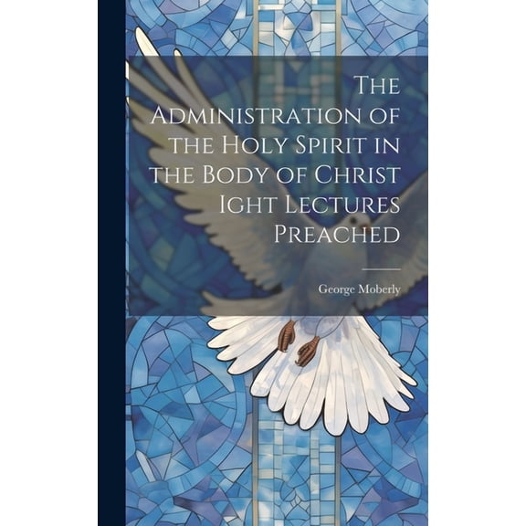 The Administration of the Holy Spirit in the Body of Christ Ight Lectures Preached (Hardcover)