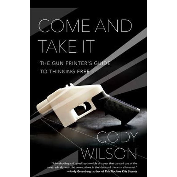 Pre-Owned Come and Take It: The Gun Printer's Guide to Thinking Free (Hardcover) 1476778264 9781476778266