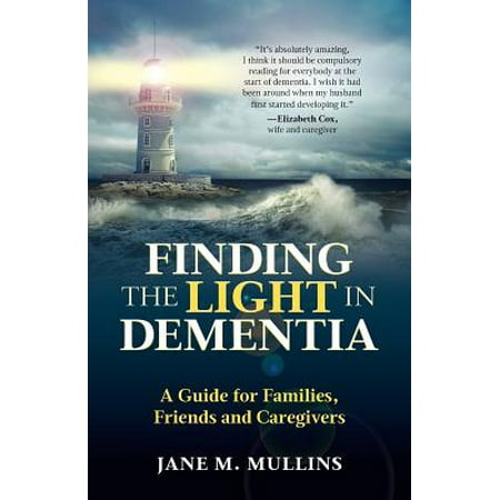 Finding the Light in Dementia : A Guide for Families, Friends and Caregivers