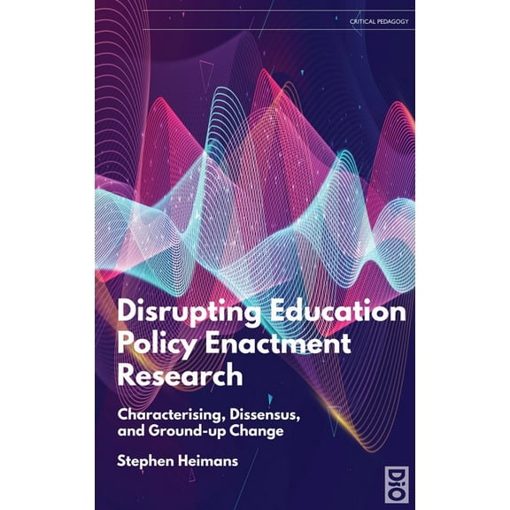 Critical Pedagogies: Disrupting Education Policy Enactment Research: Characterising, Dissensus and Ground-Up Change (Hardcover)