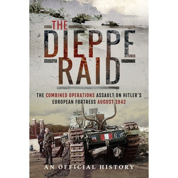 The Dieppe Raid: The Combined Operations Assault on Hitler's European Fortress, August 1942, (Paperback)