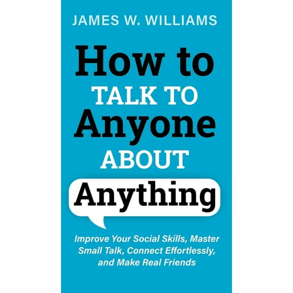 Communication Skills Training How to Talk to Anyone About Anything: Improve Your Social Skills, Master Small Talk, Connect Effortlessly, and Make Real, Book 6, (Hardcover)