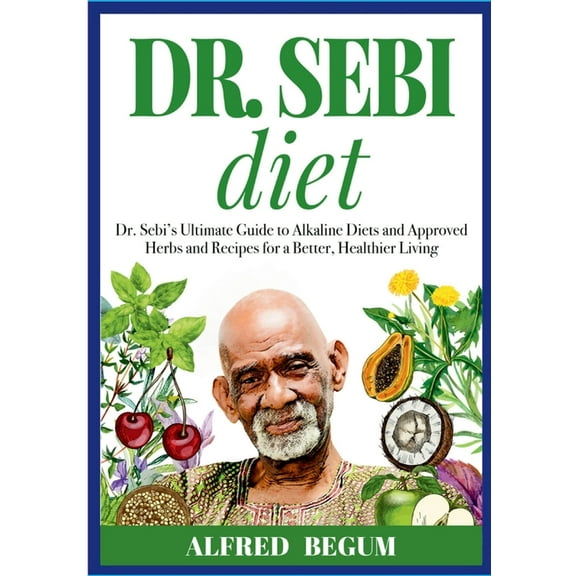 DR. SEBI DIET. Dr. Sebi's Ultimate Guide to Alkaline Diets and Approved Herbs and Recipes for a Better, Healthier Living, (Paperback)