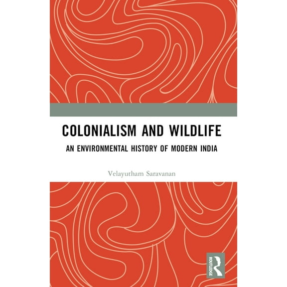 Colonialism and Wildlife: An Environmental History of Modern India, (Paperback)
