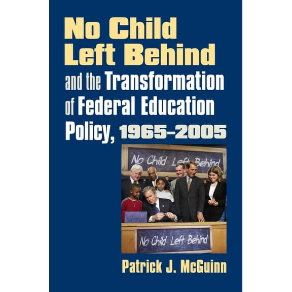 Studies in Government and Public Policy No Child Left Behind and the Transformation of Federal Education Policy, 1965-2005, (Paperback)