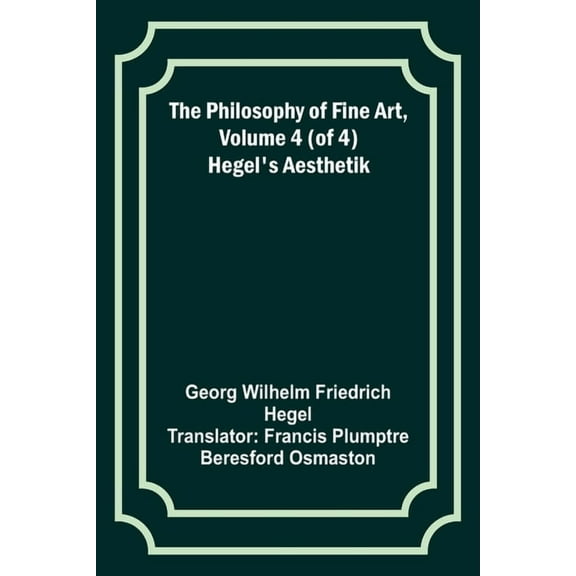 The Philosophy of Fine Art, volume 4 (of 4); Hegel's Aesthetik, (Paperback)