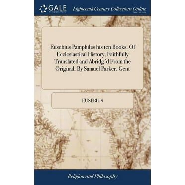 Eusebius Pamphilus his ten Books. Of Ecclesiastical History, Faithfully Translated and Abridg'd From the Original. By Samuel Parker, Gent (Hardcover)