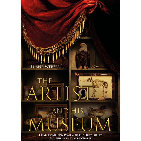 The Artist and His Museum: Charles Willson Peale and the First Public Museum in the United States, (Paperback)