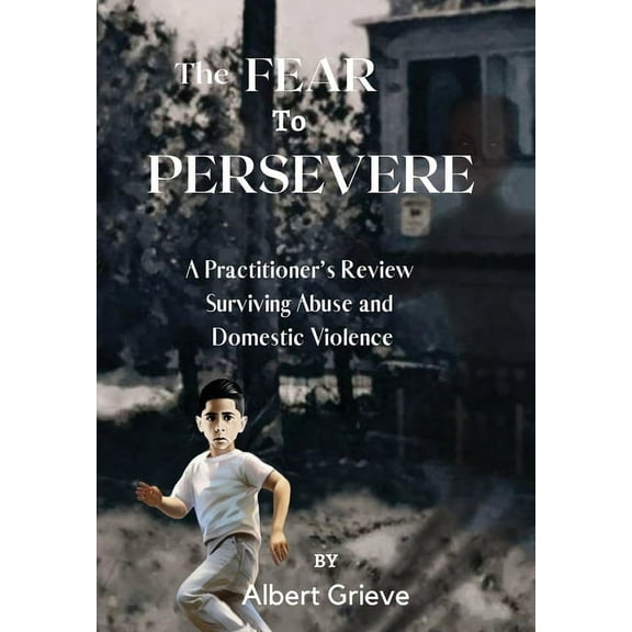 The Fear to Persevere: A Practitioner's Review Surviving Abuse and Domestic Violence, (Hardcover)