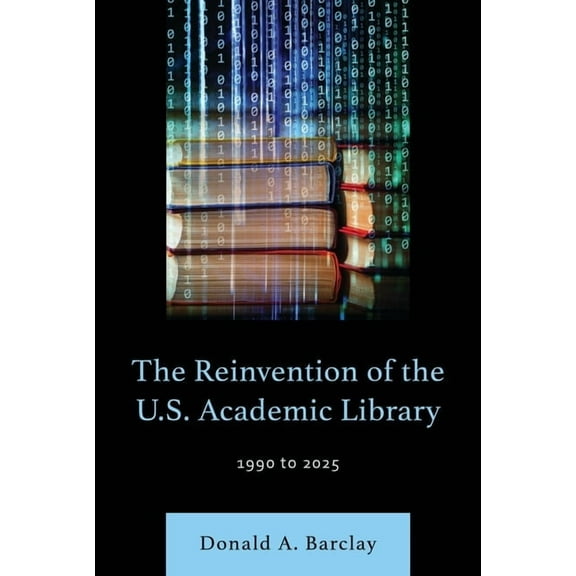 The Reinvention of the U.S. Academic Library: 1990 to 2025, (Hardcover)