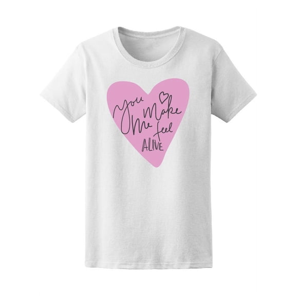 You Make Me Feel Alive, Love Tee Women's -Image by Shutterstock