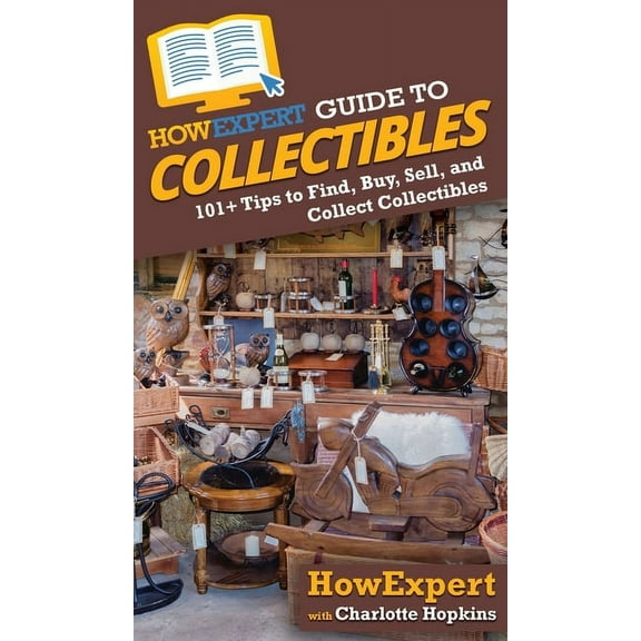 HowExpert Guide to Collectibles: 101  Tips to Find, Buy, Sell, and Collect Collectibles, (Hardcover)