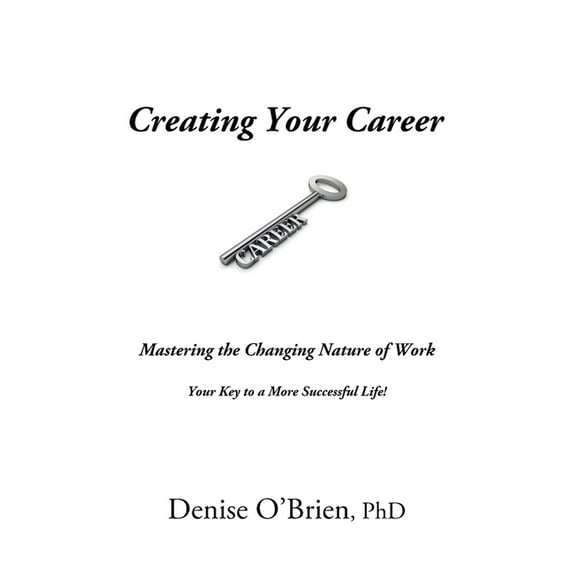 Creating Your Career: Mastering the Changing Nature of Work - Your Key to a More Successful Life, (Paperback)