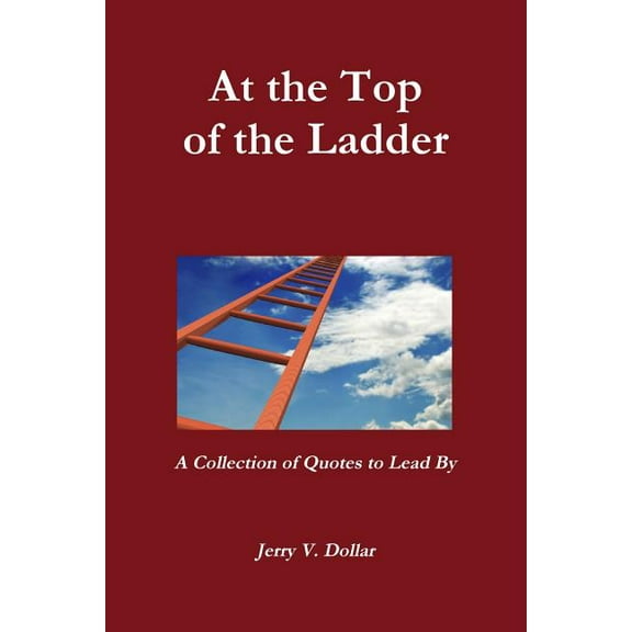 At the Top of the Ladder; A Collection of Quotes to Lead By, (Paperback)