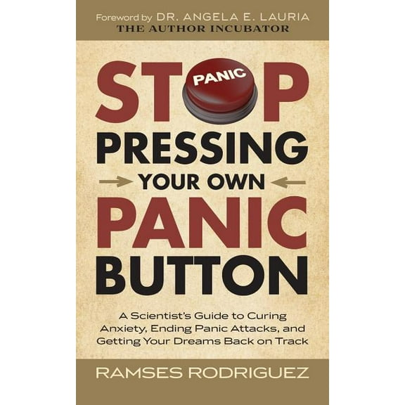 Stop Pressing Your Own Panic Button: A Scientist's Guide to Curing Anxiety, Ending Panic Attacks, and Getting Your Dream, (Paperback)