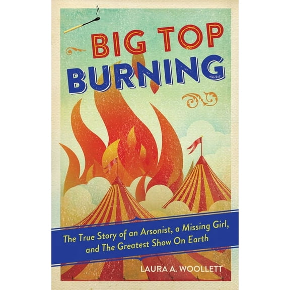 Big Top Burning: The True Story of an Arsonist, a Missing Girl, and the Greatest Show on Earth, (Paperback)