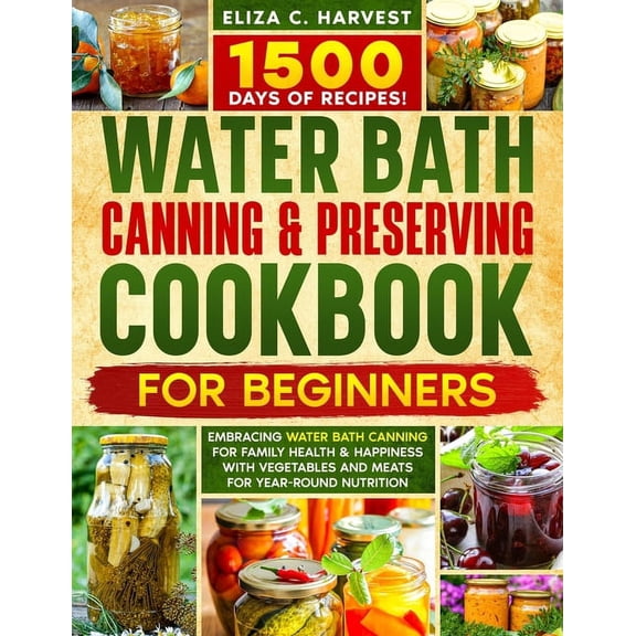 Water Bath Canning & Preserving Cookbook for Beginners: 1500 Days of Recipes! Embracing Water Bath Canning for Famil, (Paperback)