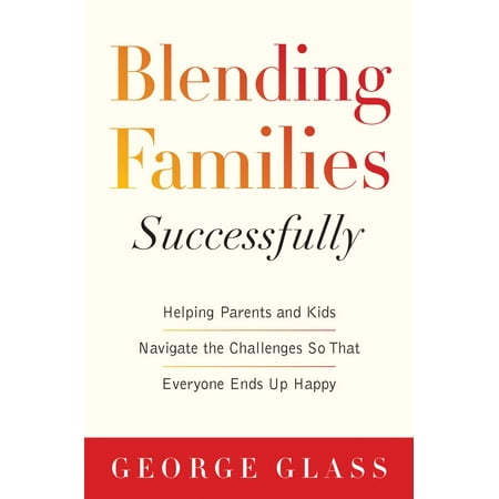 Blending Families Successfully Helping Parents And Kids Navigate The Challenges So That