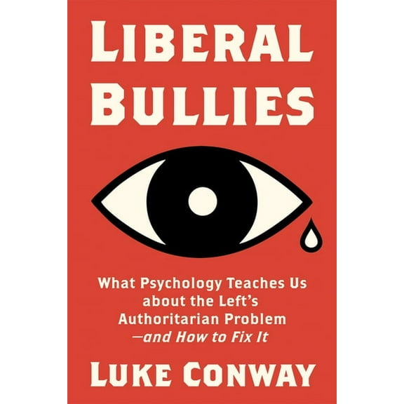 Liberal Bullies: What Psychology Teaches Us about the Left's Authoritarian Problem--And How to Fix It, (Hardcover)