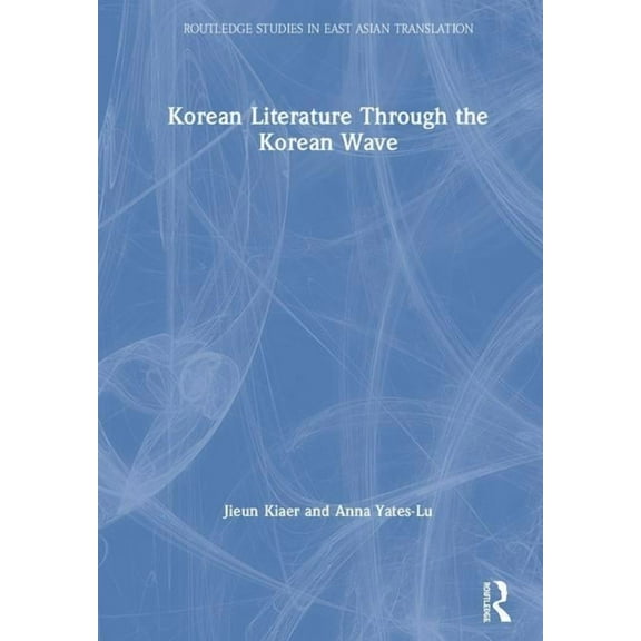 Routledge Studies in East Asian Translat Korean Literature Through the Korean Wave, (Hardcover)