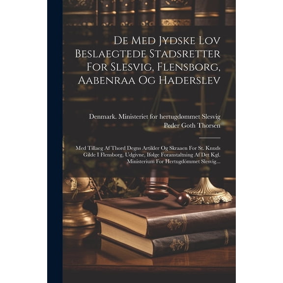 De Med Jydske Lov Beslaegtede Stadsretter For Slesvig, Flensborg, Aabenraa Og Haderslev: Med Tillaeg Af Thord Degns Artikler Og Skraaen For St. Knuds Gilde I Flensborg, Udgivne, Ifølge Foranstaltning