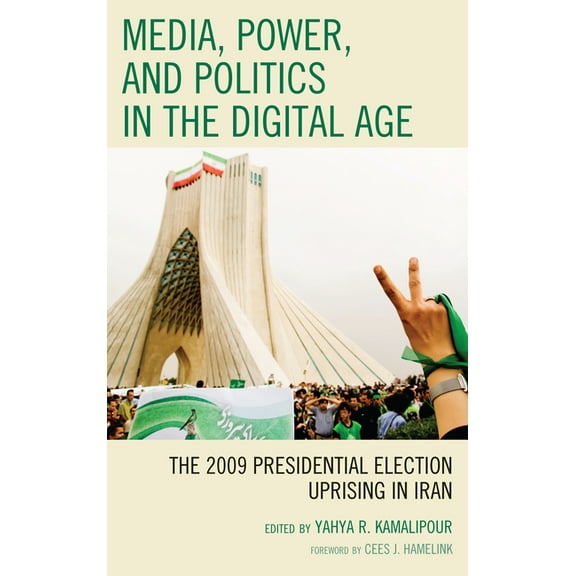 Media, Power, and Politics in the Digital Age: The 2009 Presidential Election Uprising in Iran, (Hardcover)