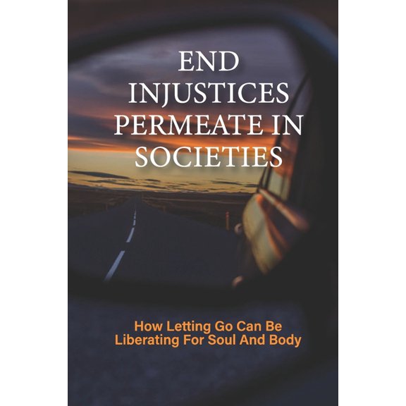 End Injustices Permeate In Societies: How Letting Go Can Be Liberating For Soul And Body: Building For The Future (Paperback)