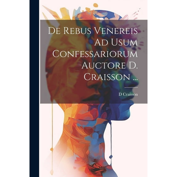 De Rebus Venereis Ad Usum Confessariorum Auctore D. Craisson ... (Paperback)