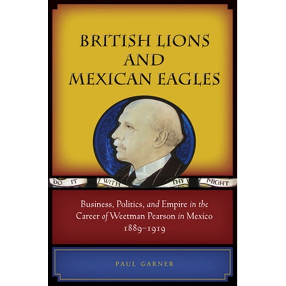 Pre-Owned British Lions and Mexican Eagles : Business, Politics, and Empire in the Career of Weetman Pearson in Mexico, 18891919 (Hardcover)