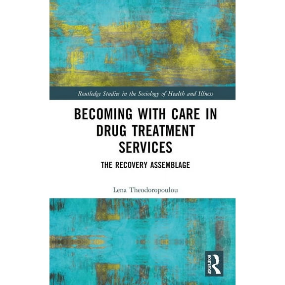 Routledge Studies in the Sociology of He Becoming with Care in Drug Treatment Services: The Recovery Assemblage, (Hardcover)