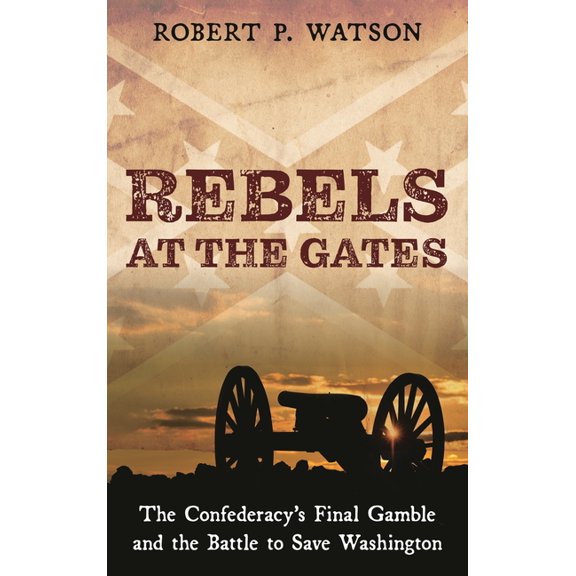 Rebels at the Gates: The Confederacy's Final Gamble and the Battle to Save Washington, (Hardcover)