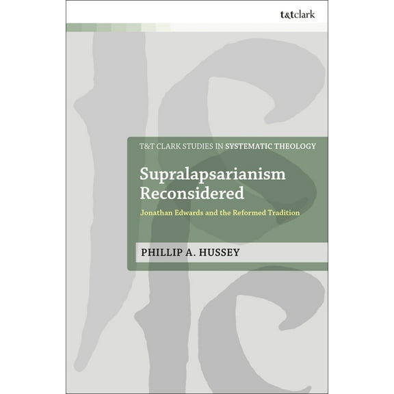 T&t Clark Studies in Systematic Theology Supralapsarianism Reconsidered: Jonathan Edwards and the Reformed Tradition, (Hardcover)
