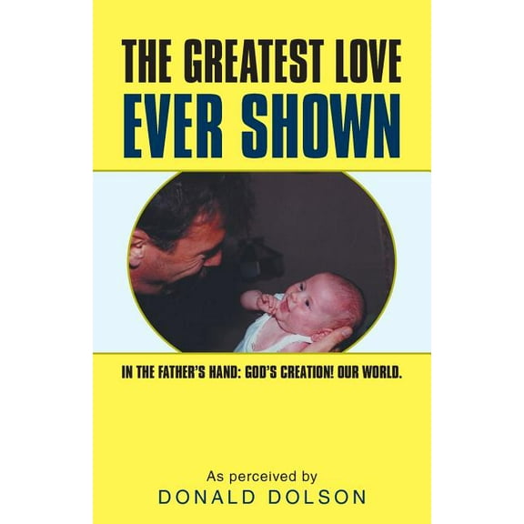 The Greatest Love Ever Shown: In the Father's Hand: God's Creation! Our World., (Paperback)