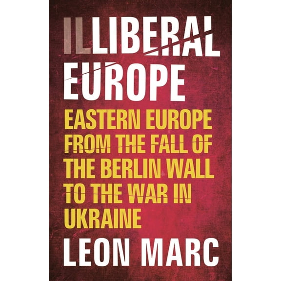 Illiberal Europe : Eastern Europe from the Fall of the Berlin Wall to the War in Ukraine (Edition 2) (Paperback)