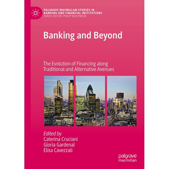 Palgrave MacMillan Studies in Banking an Banking and Beyond: The Evolution of Financing Along Traditional and Alternative Avenues, (Hardcover)