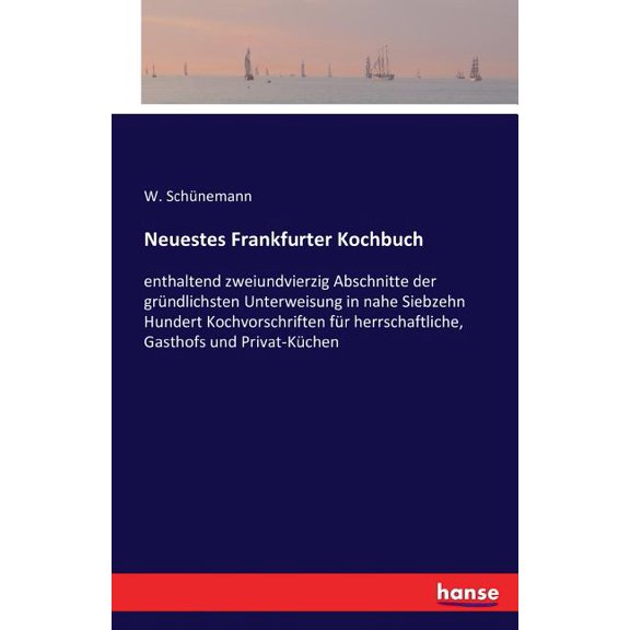 Neuestes Frankfurter Kochbuch: enthaltend zweiundvierzig Abschnitte der grÃ¼ndlichsten Unterweisung in nahe siebzehnhunde, (Paperback)