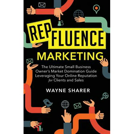 Repfluence Marketing : The Ultimate Small Business Owner's Market Domination Guide Leveraging Your Online Reputation for Clients and (Best Email Client For Small Business)
