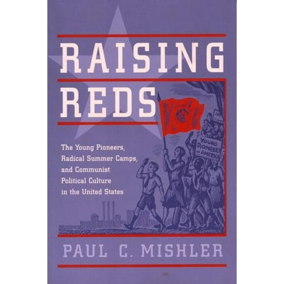 Raising Reds: The Young Pioneers, Radical Summer Camps, and Communist Political Culture in the United States, (Hardcover)
