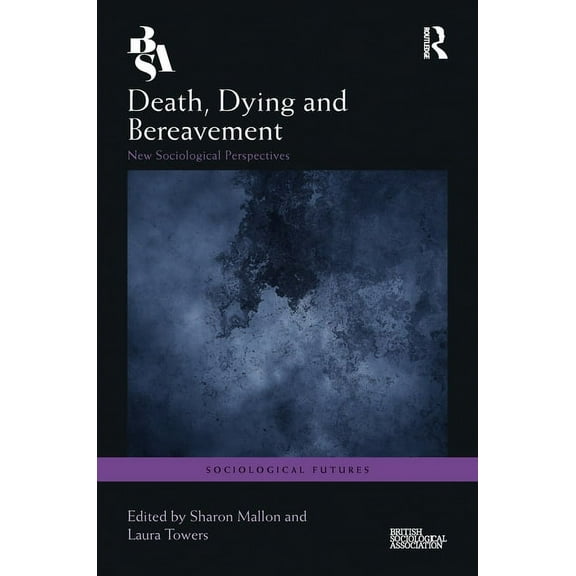Sociological Futures Death, Dying and Bereavement: New Sociological Perspectives, (Hardcover)