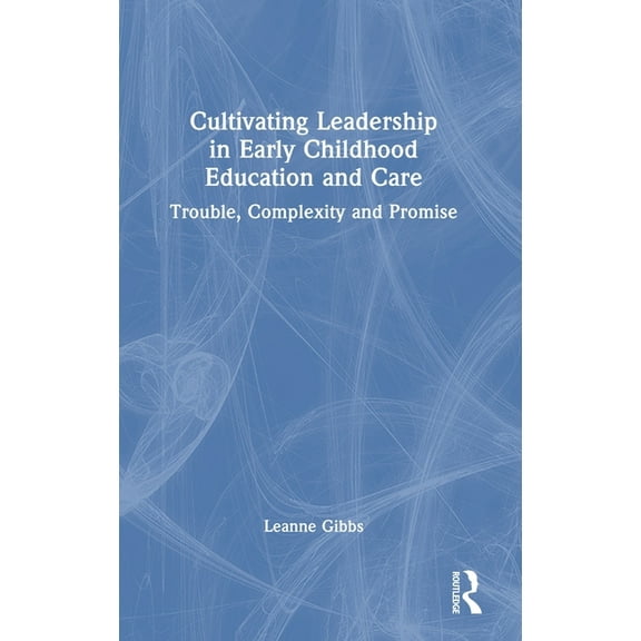 Cultivating Leadership in Early Childhood Education and Care: Trouble, Complexity and Promise, (Hardcover)
