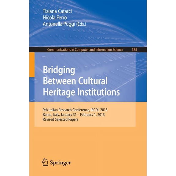 Communications in Computer and Informati Bridging Between Cultural Heritage Institutions: 9th Italian Research Conference, Ircdl 2013, Rome, Italy, January 31 --, Book 385, (Paperback)