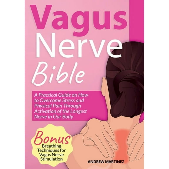 VAGUS NERVE BIBLE 2 in 1: A Practical Guide on How to Overcome Stress and Physical Pain Through Activation of the Longes, (Paperback)