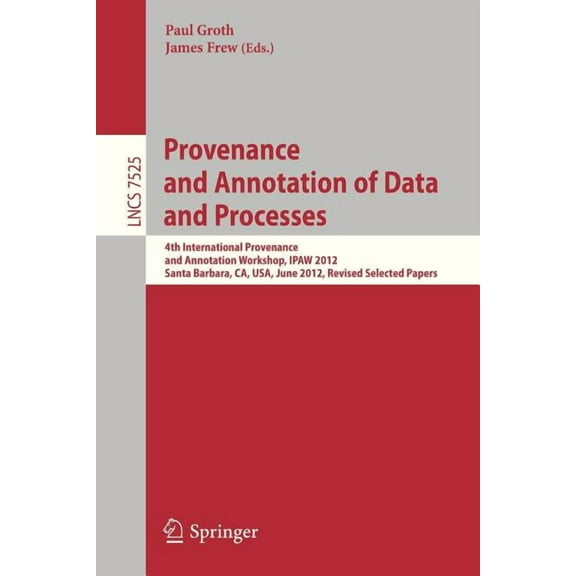 Provenance and Annotation of Data and Processes: 4th International Workshop, Ipaw 2012, Santa Barbara, Ca, Usa, June 19-, (Paperback)