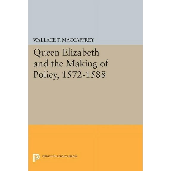 Princeton Legacy Library Queen Elizabeth and the Making of Policy, 1572-1588, Book 780, (Paperback)