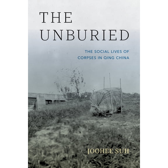 The Unburied: The Social Lives of Corpses in Qing China, (Hardcover)
