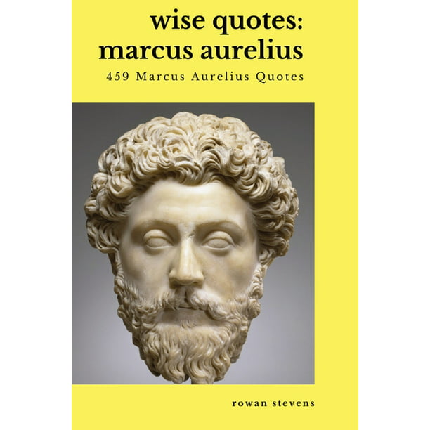 Wise Quotes - Marcus Aurelius (459 Marcus Aurelius Quotes) : Roman Stoic  Philosopher Roman Emperor (Paperback) 