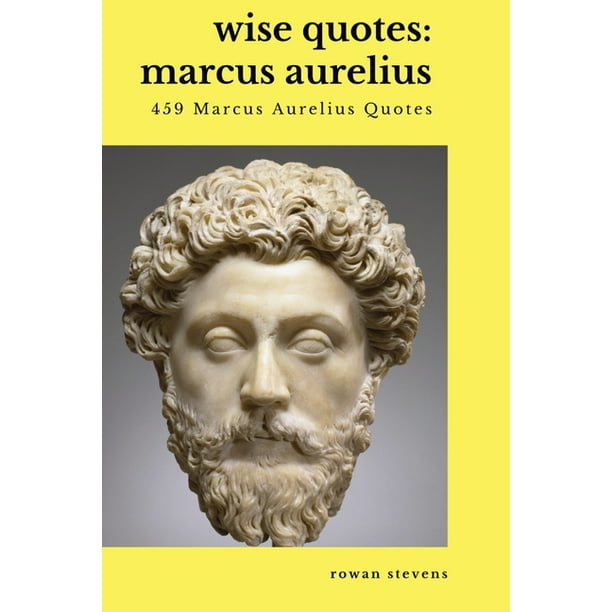 Wise Quotes - Marcus Aurelius (459 Marcus Aurelius Quotes) : Roman Stoic Philosopher Roman Emperor (Paperback) Wise Quotes - Marcus Aurelius (459 Marcus Aurelius Quotes) : Roman Stoic Philosopher Roman Emperor (Paperback)
