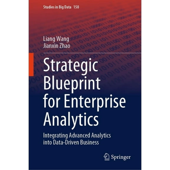 Studies in Big Data Strategic Blueprint for Enterprise Analytics: Integrating Advanced Analytics Into Data-Driven Business, Book 150, (Hardcover)